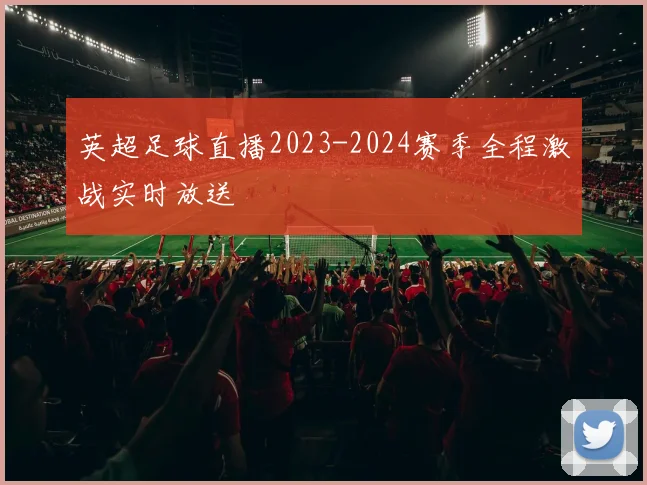 英超足球直播2023-2024赛季全程激战实时放送